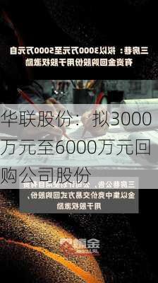 华联股份：拟3000万元至6000万元回购公司股份