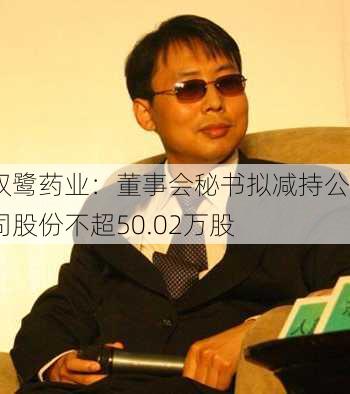 双鹭药业：董事会秘书拟减持公司股份不超50.02万股