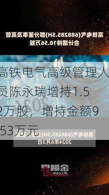 高铁电气高级管理人员陈永瑞增持1.52万股，增持金额9.53万元