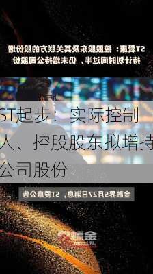 ST起步：实际控制人、控股股东拟增持公司股份