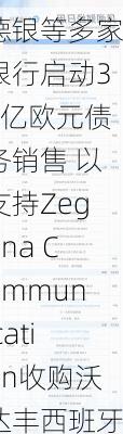 德银等多家银行启动34亿欧元债务销售 以支持Zegona Communication收购沃达丰西班牙