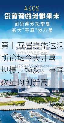 第十五届夏季达沃斯论坛今天开幕 规模、场次、嘉宾数量均创新高