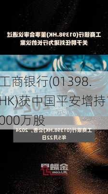 工商银行(01398.HK)获中国平安增持1000万股