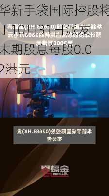 华新手袋国际控股将于10月31日派发末期股息每股0.02港元