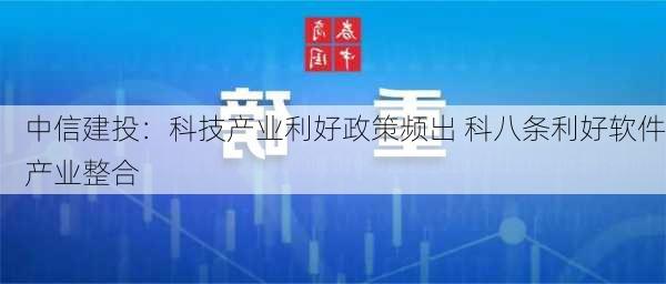 中信建投：科技产业利好政策频出 科八条利好软件产业整合