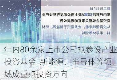 年内80余家上市公司拟参设产业投资基金  新能源、半导体等领域成重点投资方向