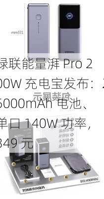 绿联能量湃 Pro 200W 充电宝发布：25000mAh 电池、单口 140W 功率，349 元