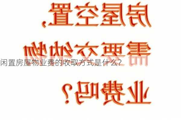 闲置房屋物业费的收取方式是什么？