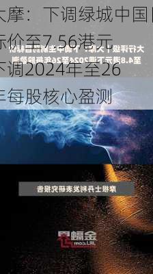 大摩：下调绿城中国目标价至7.56港元 下调2024年至26年每股核心盈测