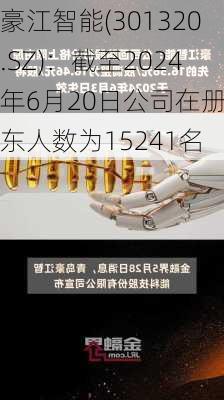 豪江智能(301320.SZ)：截至2024年6月20日公司在册股东人数为15241名