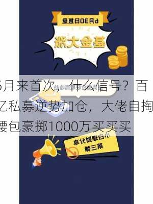 5月来首次，什么信号？百亿私募逆势加仓，大佬自掏腰包豪掷1000万买买买