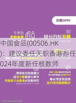 中国食品(00506.HK)：建议委任天职香港担任2024年度新任核数师