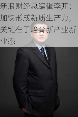 新浪财经总编辑李兀：加快形成新质生产力，关键在于培育新产业新业态