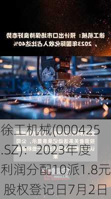 徐工机械(000425.SZ)：2023年度利润分配10派1.8元 股权登记日7月2日