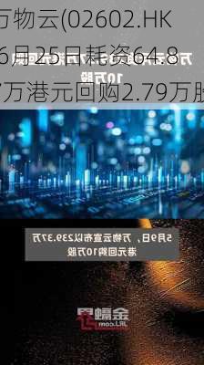 万物云(02602.HK)6月25日耗资64.87万港元回购2.79万股