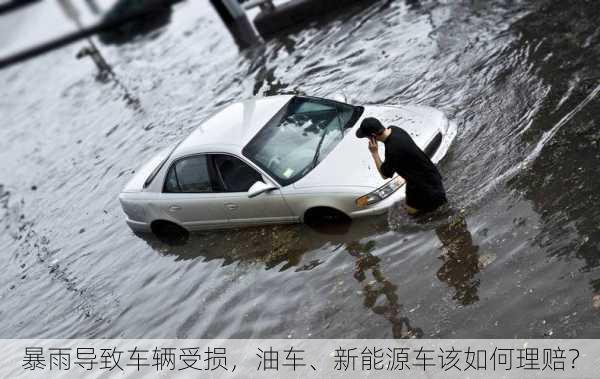 暴雨导致车辆受损，油车、新能源车该如何理赔？