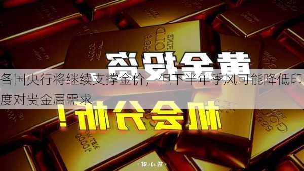 各国央行将继续支撑金价，但下半年季风可能降低印度对贵金属需求