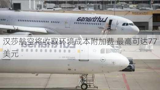 汉莎航空将收取环境成本附加费 最高可达77美元