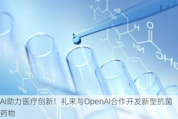 AI助力医疗创新！礼来与OpenAI合作开发新型抗菌药物