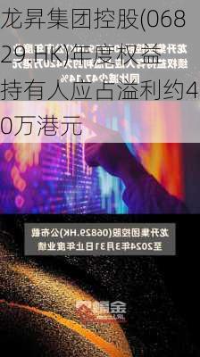 龙昇集团控股(06829.HK)年度权益持有人应占溢利约420万港元