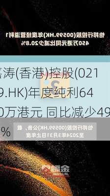 嘉涛(香港)控股(02189.HK)年度纯利6420万港元 同比减少49.1%