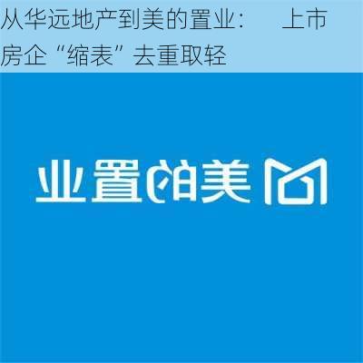 从华远地产到美的置业：    上市房企“缩表”去重取轻