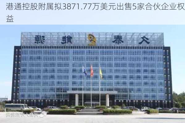 港通控股附属拟3871.77万美元出售5家合伙企业权益