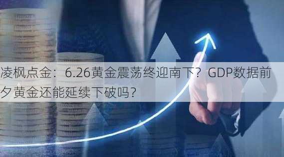 凌枫点金：6.26黄金震荡终迎南下？GDP数据前夕黄金还能延续下破吗？