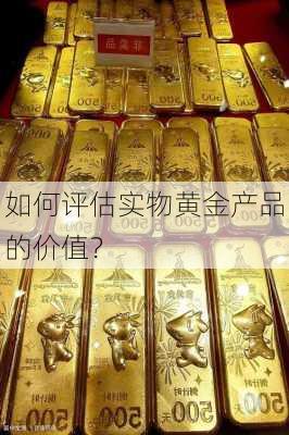 如何评估实物黄金产品的价值？