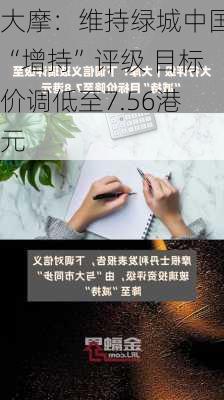 大摩：维持绿城中国“增持”评级 目标价调低至7.56港元