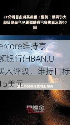 Evercore维持亨廷顿银行(HBAN.US)买入评级，维持目标价15美元