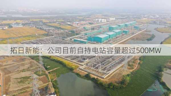 拓日新能：公司目前自持电站容量超过500MW