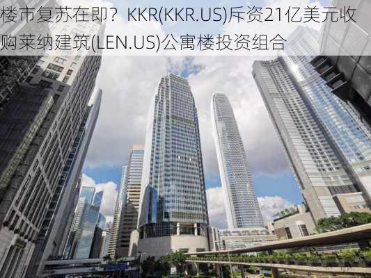 楼市复苏在即？KKR(KKR.US)斥资21亿美元收购莱纳建筑(LEN.US)公寓楼投资组合