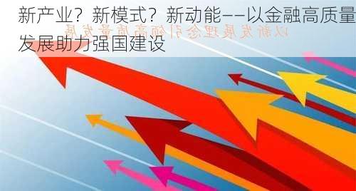 新产业？新模式？新动能――以金融高质量发展助力强国建设