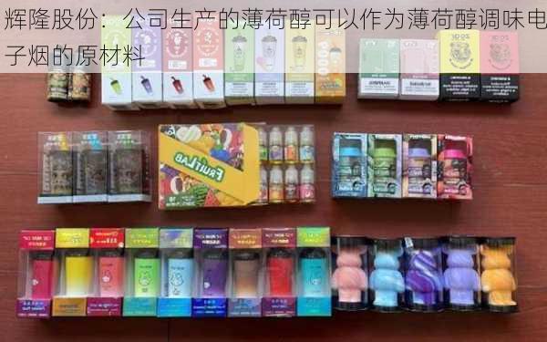 辉隆股份：公司生产的薄荷醇可以作为薄荷醇调味电子烟的原材料