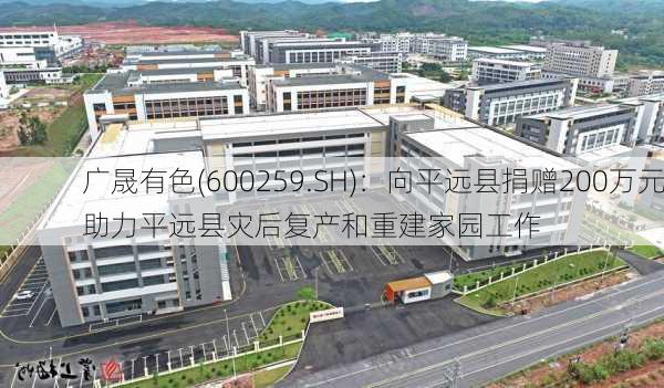 广晟有色(600259.SH)：向平远县捐赠200万元助力平远县灾后复产和重建家园工作