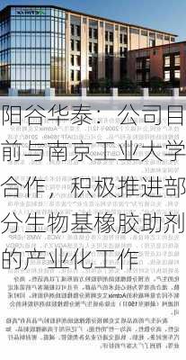 阳谷华泰：公司目前与南京工业大学合作，积极推进部分生物基橡胶助剂的产业化工作