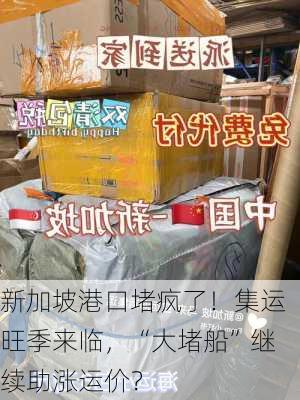 新加坡港口堵疯了！集运旺季来临，“大堵船”继续助涨运价？