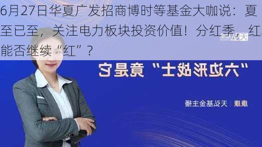 6月27日华夏广发招商博时等基金大咖说：夏至已至，关注电力板块投资价值！分红季，红利能否继续“红”？