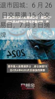 退市园城：6 月 26 日交易满 15 个交易日，7 月 3 日摘牌