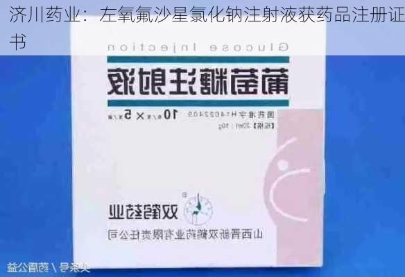 济川药业：左氧氟沙星氯化钠注射液获药品注册证书