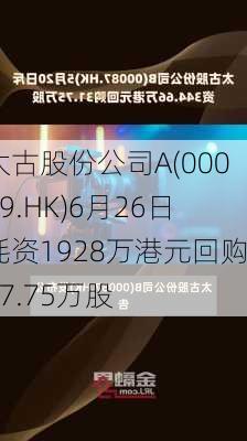 太古股份公司A(00019.HK)6月26日耗资1928万港元回购27.75万股