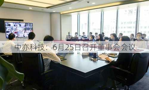 中亦科技：6月25日召开董事会会议