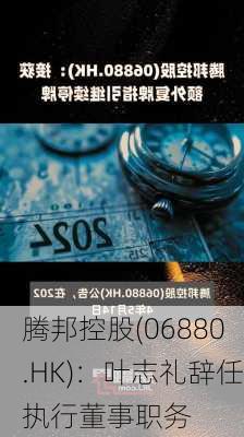 腾邦控股(06880.HK)：叶志礼辞任执行董事职务