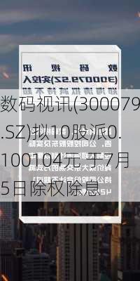 数码视讯(300079.SZ)拟10股派0.100104元 于7月5日除权除息