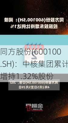 同方股份(600100.SH)：中核集团累计增持1.32%股份