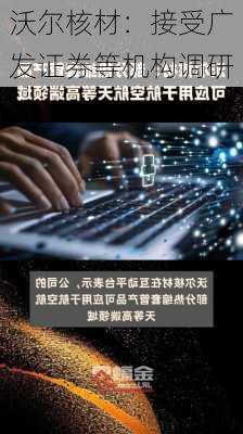 沃尔核材：接受广发证券等机构调研