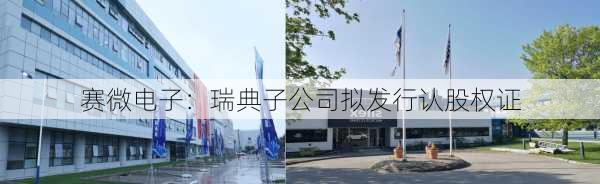 赛微电子：瑞典子公司拟发行认股权证