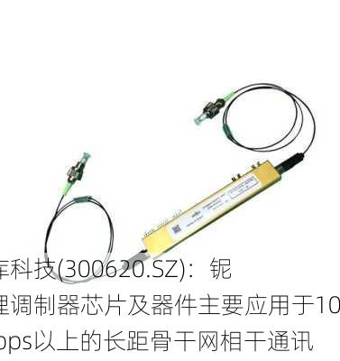 光库科技(300620.SZ)：铌酸锂调制器芯片及器件主要应用于100Gbps以上的长距骨干网相干通讯