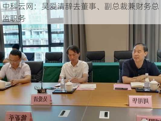 中科云网：吴爱清辞去董事、副总裁兼财务总监职务